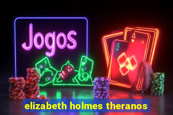 elizabeth holmes theranos